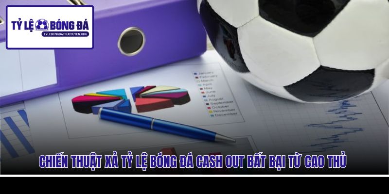Chiến thuật xả tỷ lệ bóng đá Cash Out bất bại từ cao thủ