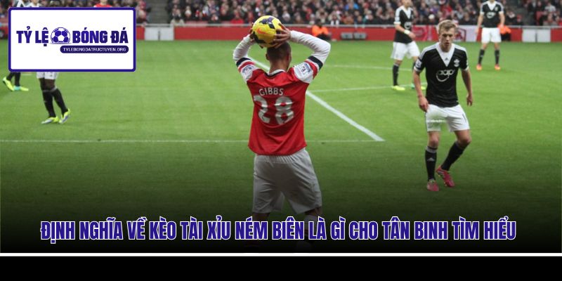 Định nghĩa về kèo tài xỉu ném biên là gì cho tân binh tìm hiểu